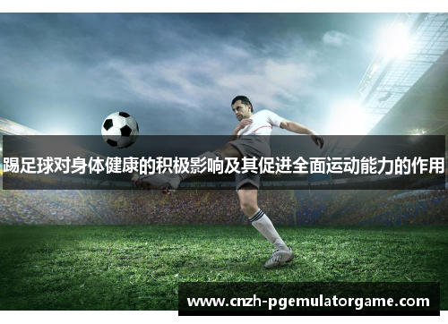 踢足球对身体健康的积极影响及其促进全面运动能力的作用