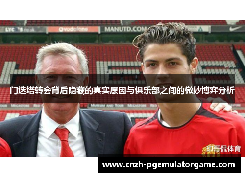 门迭塔转会背后隐藏的真实原因与俱乐部之间的微妙博弈分析 门迭塔转会背后隐藏的真实原因与俱乐部之间的微妙博弈分析
